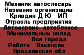 Механик-автослесарь › Название организации ­ Кривдин Д.Ю., ИП › Отрасль предприятия ­ Автосервис, автобизнес › Минимальный оклад ­ 40 000 - Все города Работа » Вакансии   . Ярославская обл.,Ярославль г.